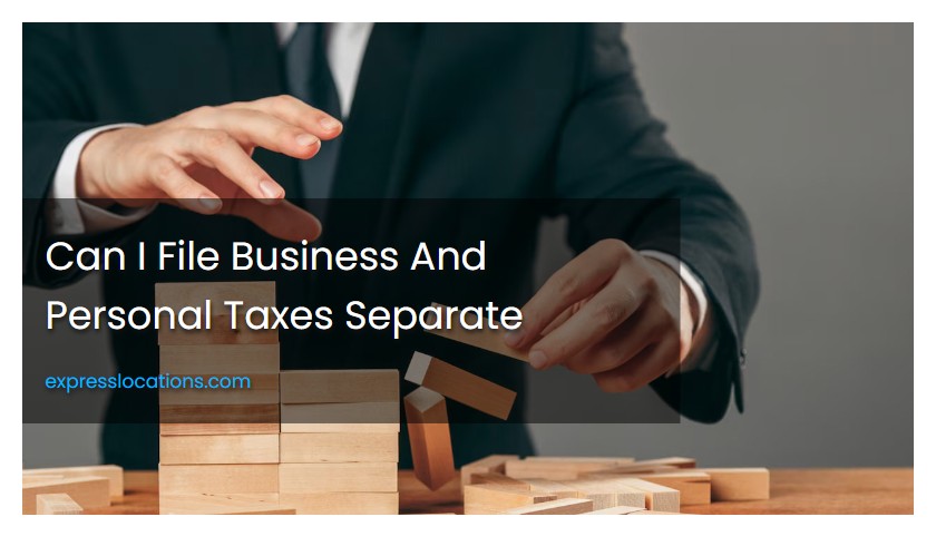 Can I File Business And Personal Taxes Separate