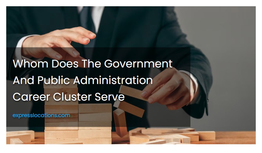 Whom Does The Government And Public Administration Career Cluster Serve